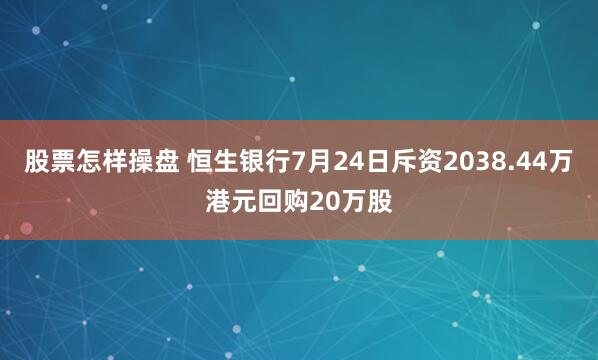 股票怎样操盘 恒生银行7月24日斥资2038.44万港元回购20万股
