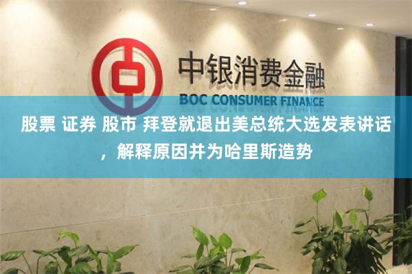 股票 证券 股市 拜登就退出美总统大选发表讲话，解释原因并为哈里斯造势