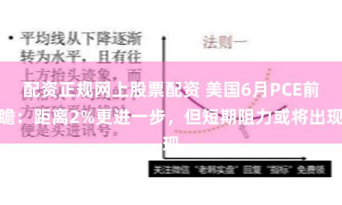 配资正规网上股票配资 美国6月PCE前瞻：距离2%更进一步，但短期阻力或将出现
