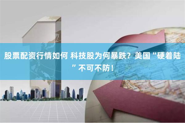 股票配资行情如何 科技股为何暴跌？美国“硬着陆”不可不防！
