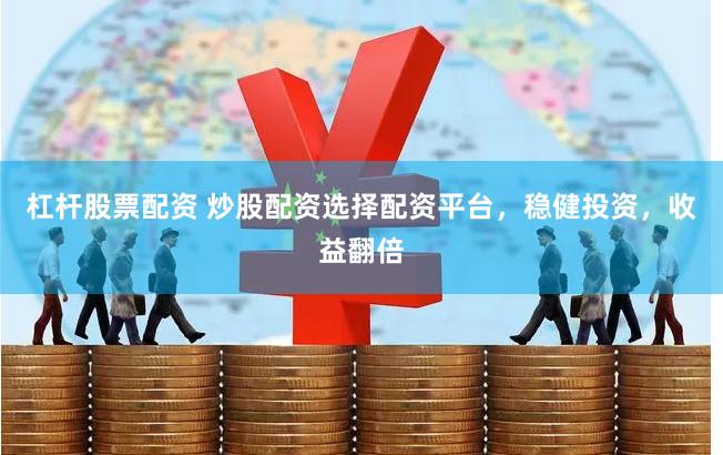 杠杆股票配资 炒股配资选择配资平台，稳健投资，收益翻倍
