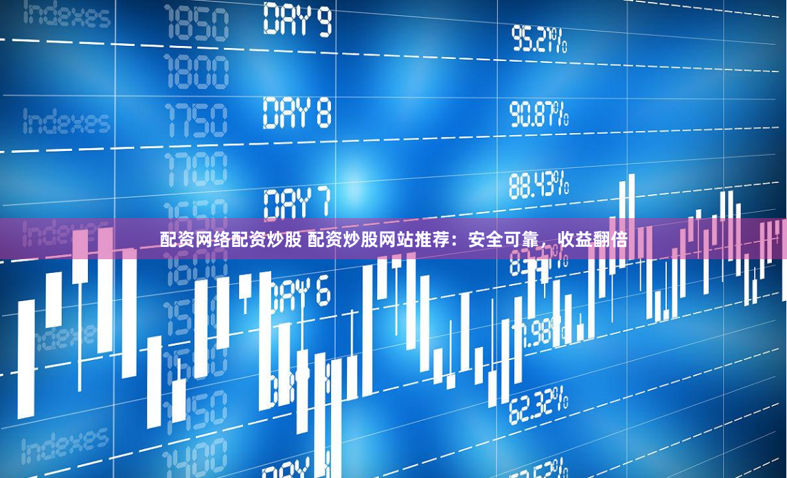 配资网络配资炒股 配资炒股网站推荐：安全可靠，收益翻倍