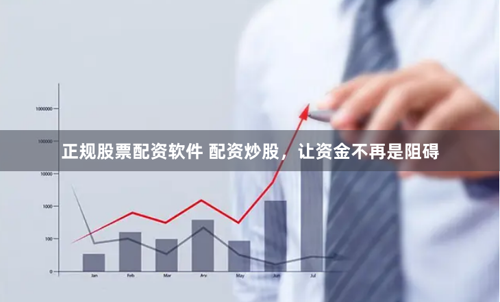 正规股票配资软件 配资炒股，让资金不再是阻碍
