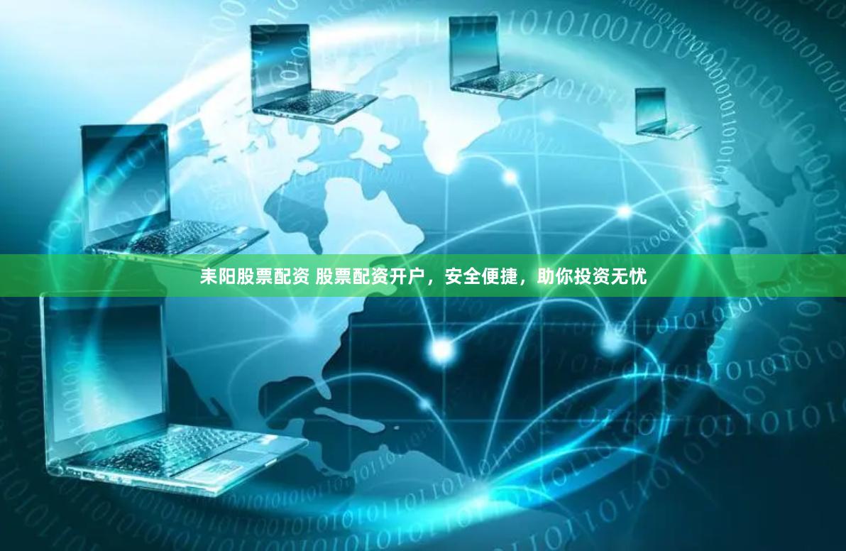 耒阳股票配资 股票配资开户，安全便捷，助你投资无忧