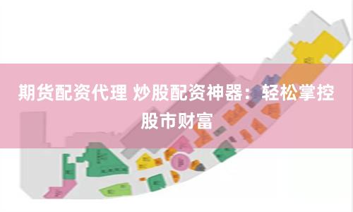 期货配资代理 炒股配资神器：轻松掌控股市财富