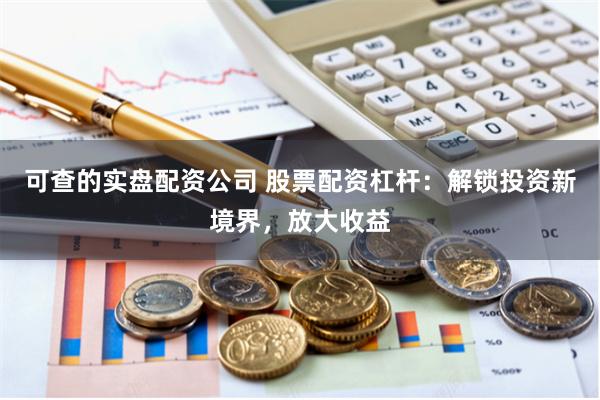 可查的实盘配资公司 股票配资杠杆：解锁投资新境界，放大收益