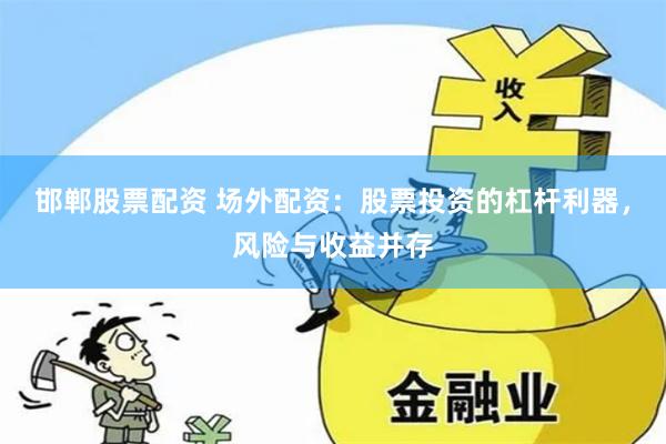 邯郸股票配资 场外配资：股票投资的杠杆利器，风险与收益并存