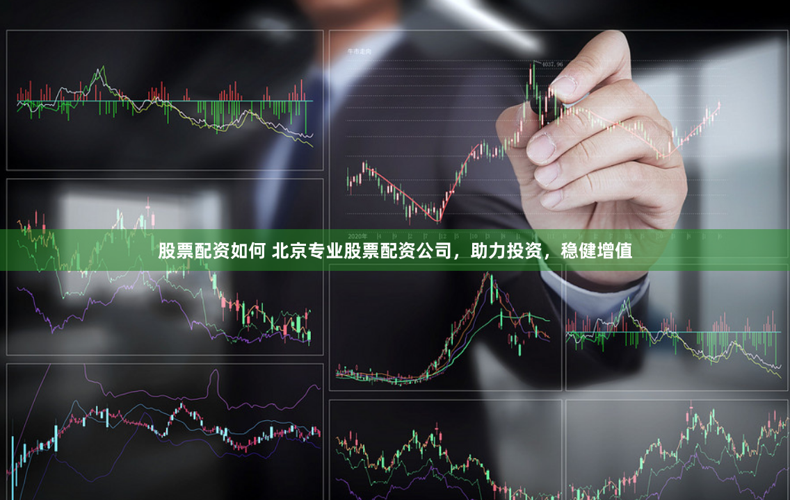 股票配资如何 北京专业股票配资公司，助力投资，稳健增值