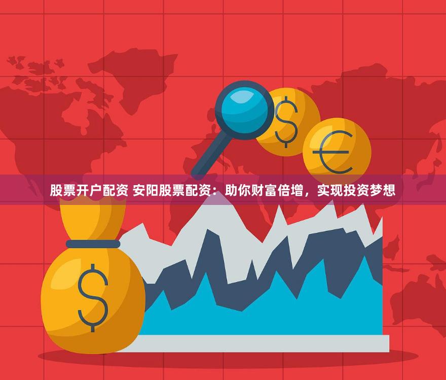 股票开户配资 安阳股票配资：助你财富倍增，实现投资梦想