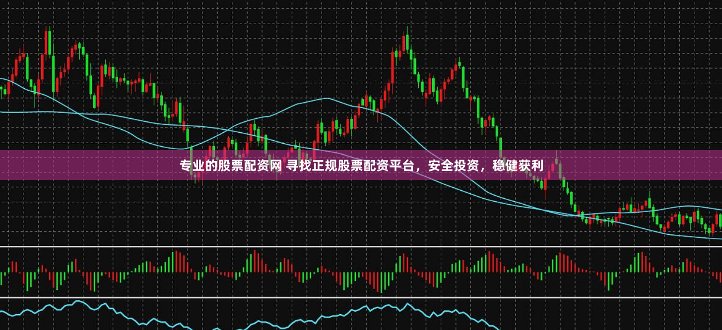 专业的股票配资网 寻找正规股票配资平台，安全投资，稳健获利