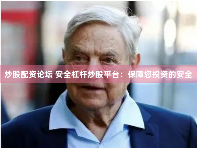 炒股配资论坛 安全杠杆炒股平台：保障您投资的安全