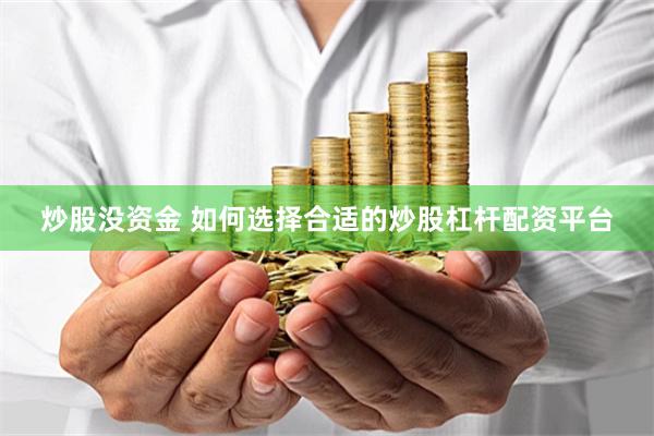 炒股没资金 如何选择合适的炒股杠杆配资平台