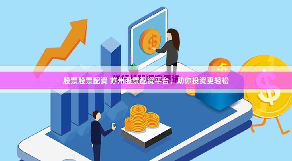股票股票配资 苏州股票配资平台，助你投资更轻松