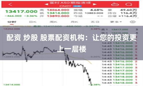 配资 炒股 股票配资机构：让您的投资更上一层楼