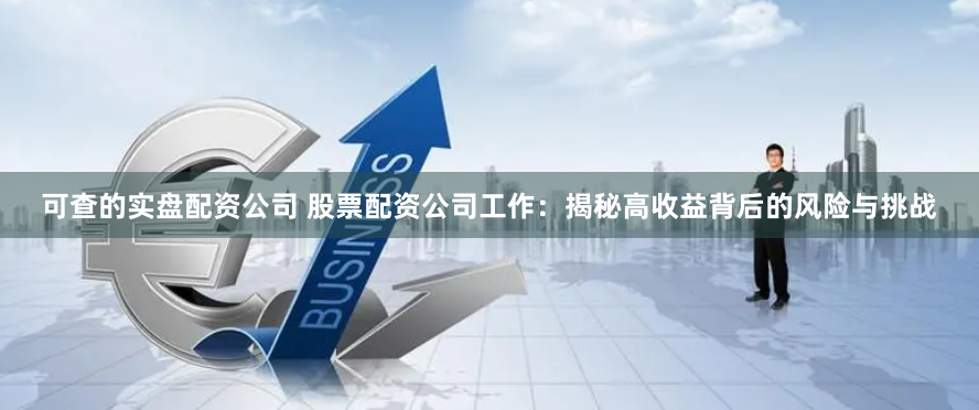 可查的实盘配资公司 股票配资公司工作：揭秘高收益背后的风险与挑战