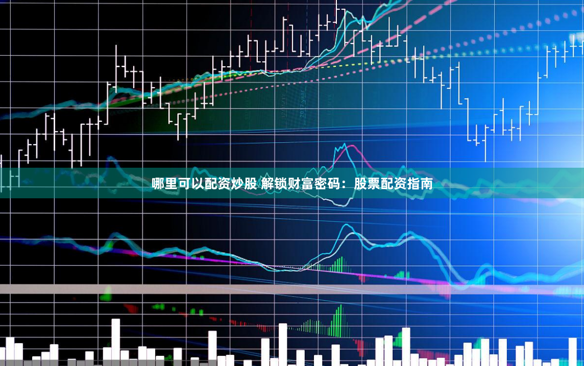 哪里可以配资炒股 解锁财富密码：股票配资指南