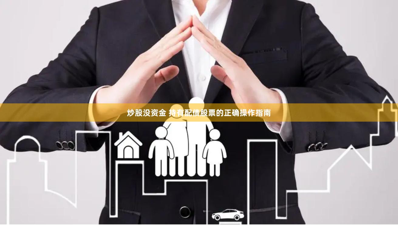 炒股没资金 持有配债股票的正确操作指南
