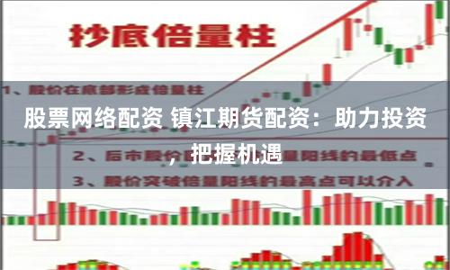股票网络配资 镇江期货配资：助力投资，把握机遇
