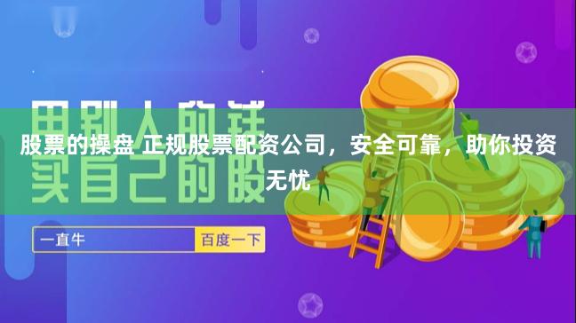 股票的操盘 正规股票配资公司，安全可靠，助你投资无忧