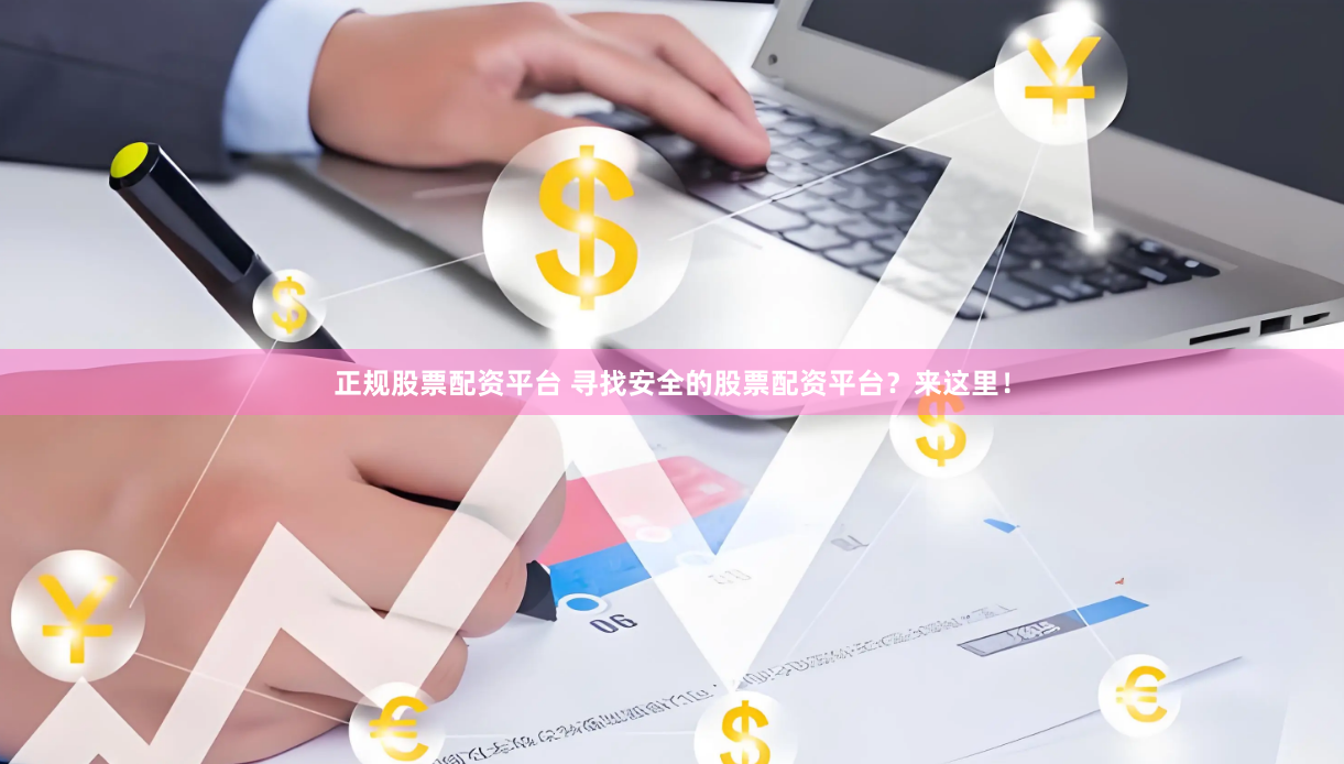 正规股票配资平台 寻找安全的股票配资平台？来这里！