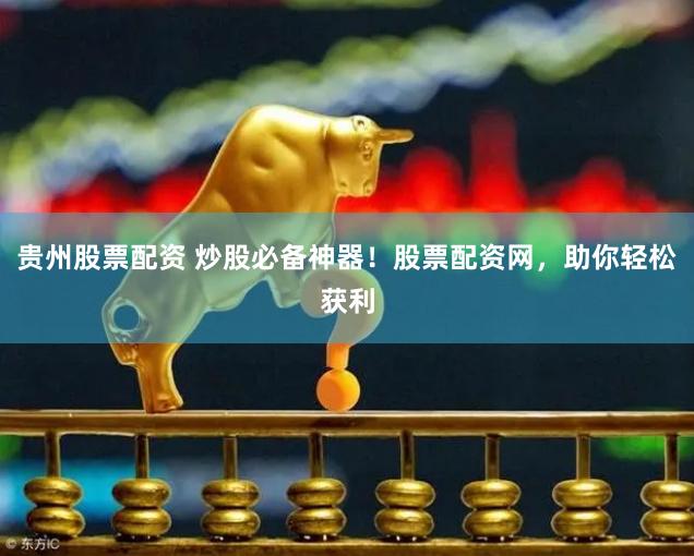 贵州股票配资 炒股必备神器！股票配资网，助你轻松获利