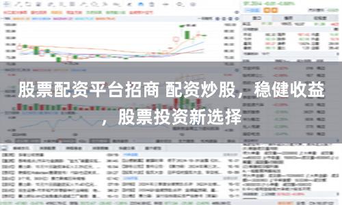 股票配资平台招商 配资炒股,稳健收益,股票投资新选择