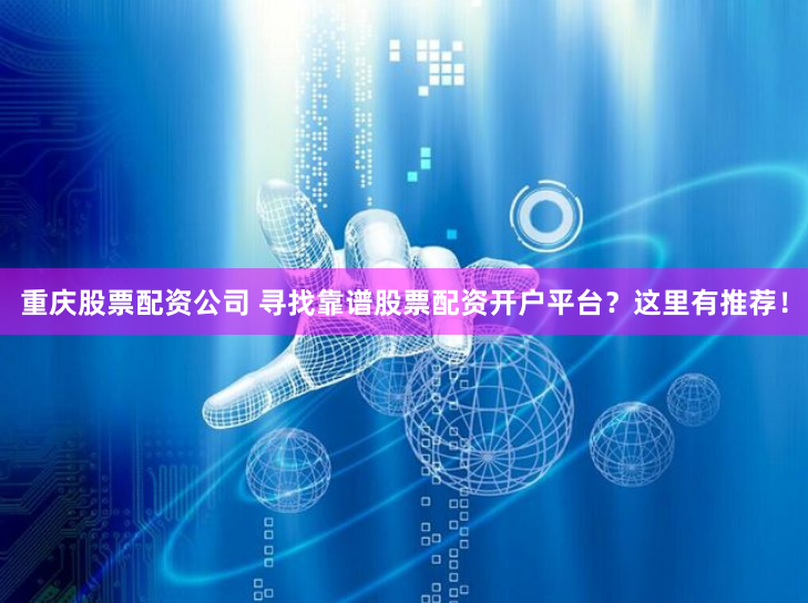重庆股票配资公司 寻找靠谱股票配资开户平台?这里有推荐!