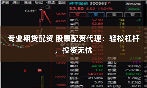 专业期货配资 股票配资代理:轻松杠杆,投资无忧