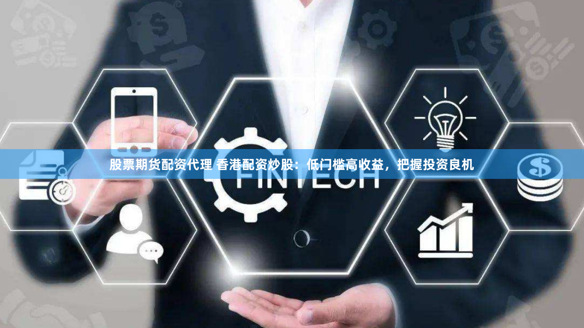 股票期货配资代理 香港配资炒股：低门槛高收益，把握投资良机