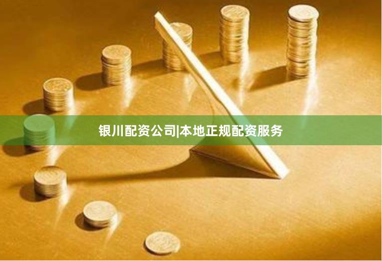 银川配资公司|本地正规配资服务