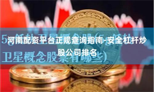 河南配资平台正规查询指南-安全杠杆炒股公司排名