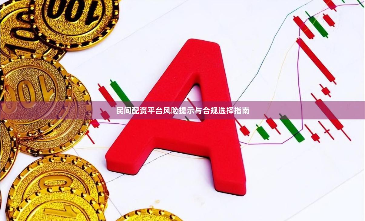 民间配资平台风险提示与合规选择指南
