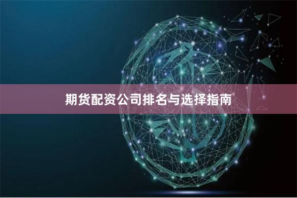期货配资公司排名与选择指南
