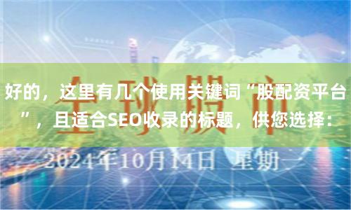 好的，这里有几个使用关键词“股配资平台”，且适合SEO收录的标题，供您选择：