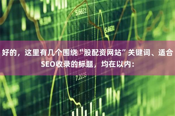 好的，这里有几个围绕“股配资网站”关键词、适合SEO收录的标题，均在以内：