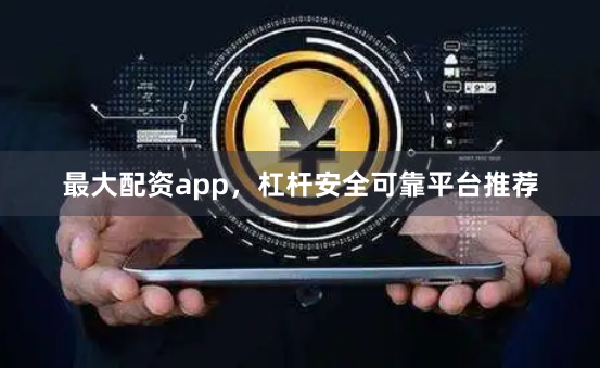 最大配资app，杠杆安全可靠平台推荐