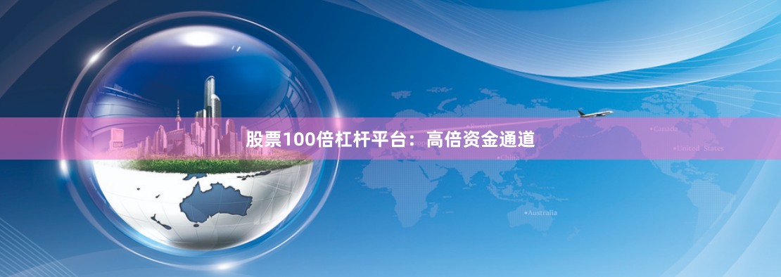 股票100倍杠杆平台：高倍资金通道