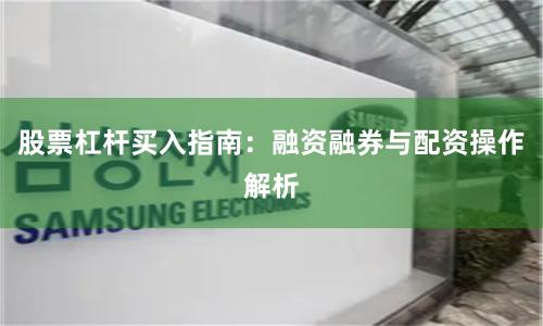 股票杠杆买入指南：融资融券与配资操作解析