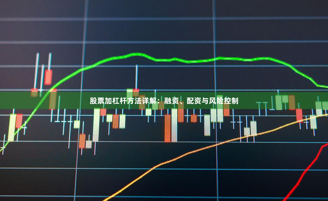 股票加杠杆方法详解：融资、配资与风险控制