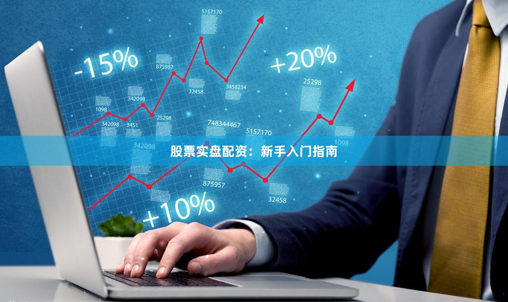 股票实盘配资：新手入门指南