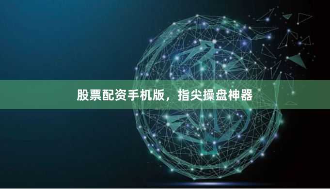 股票配资手机版，指尖操盘神器