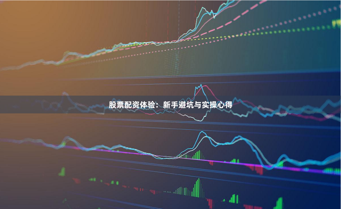 股票配资体验：新手避坑与实操心得