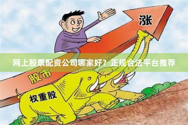 网上股票配资公司哪家好？正规合法平台推荐