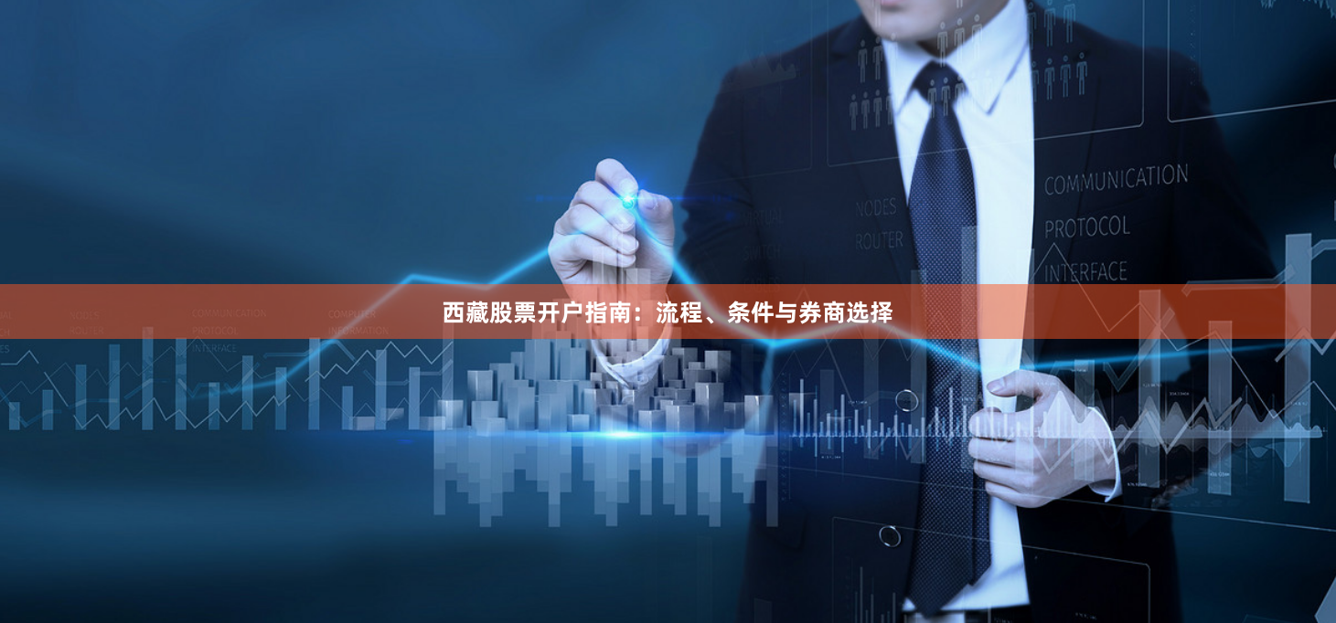 西藏股票开户指南：流程、条件与券商选择