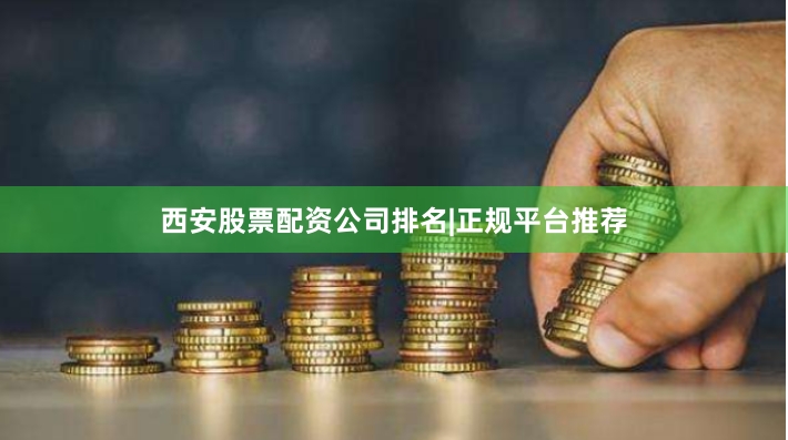 西安股票配资公司排名|正规平台推荐