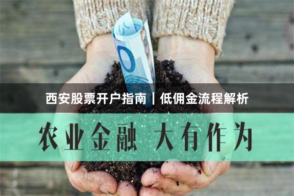 西安股票开户指南｜低佣金流程解析