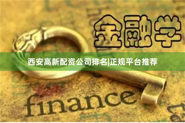 西安高新配资公司排名|正规平台推荐