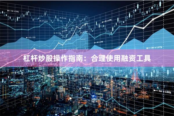 杠杆炒股操作指南：合理使用融资工具