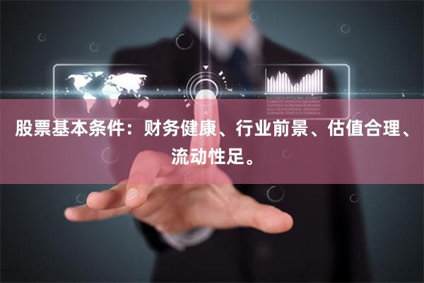 股票基本条件：财务健康、行业前景、估值合理、流动性足。