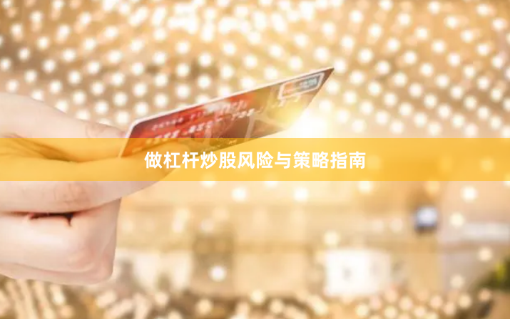 做杠杆炒股风险与策略指南